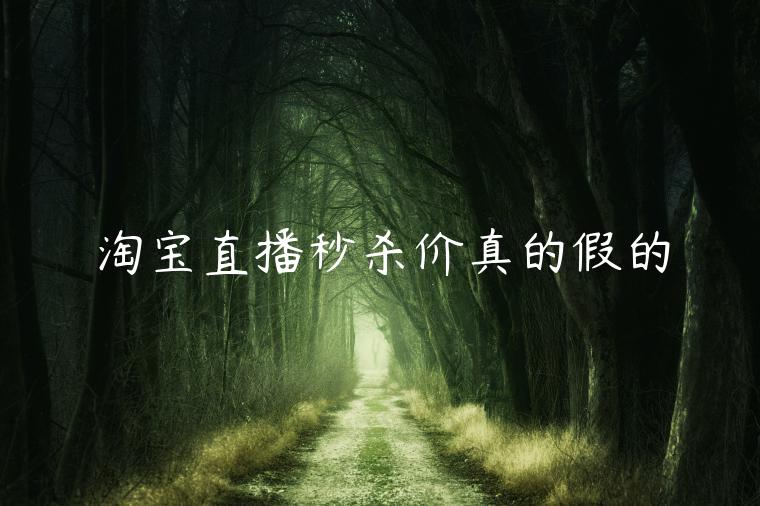 淘寶直播秒殺價(jià)真的假的